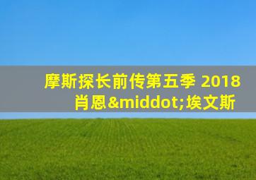 摩斯探长前传第五季 2018 肖恩·埃文斯